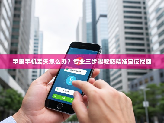 苹果手机丢失怎么办？专业三步骤教您精准定位找回