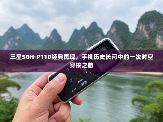 三星SGH-P110经典再现，手机历史长河中的一次时空穿梭之旅