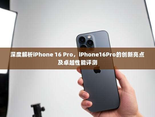深度解析iPhone 16 Pro，iPhone16Pro的创新亮点及卓越性能评测