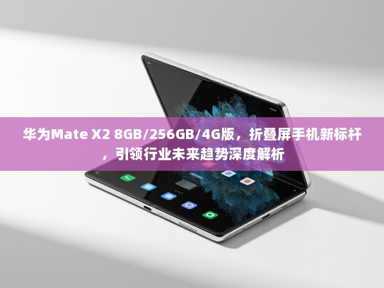 华为Mate X2 8GB/256GB/4G版，折叠屏手机新标杆，引领行业未来趋势深度解析
