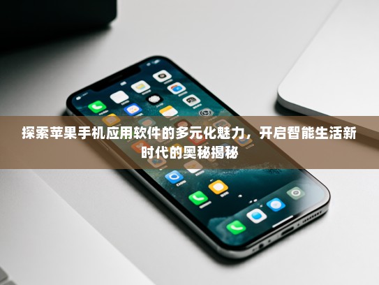 探索苹果手机应用软件的多元化魅力，开启智能生活新时代的奥秘揭秘