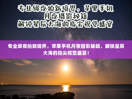 专业级夜拍新境界，苹果手机月夜摄影秘籍，解锁星辰大海的指尖视觉盛宴！