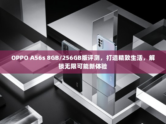 OPPO A56s 8GB/256GB版评测，打造精致生活，解锁无限可能新体验