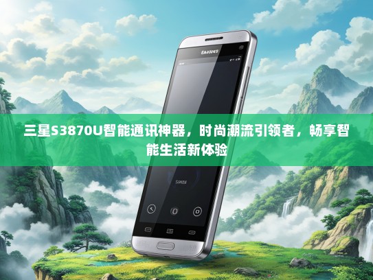 三星S3870U智能通讯神器，时尚潮流引领者，畅享智能生活新体验