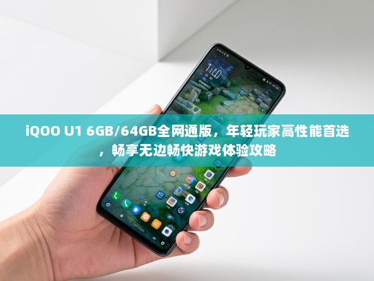 iQOO U1 6GB/64GB全网通版，年轻玩家高性能首选，畅享无边畅快游戏体验攻略