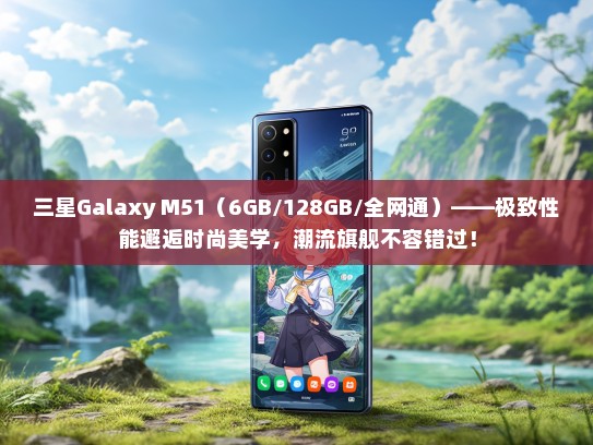 三星Galaxy M51（6GB/128GB/全网通）——极致性能邂逅时尚美学，潮流旗舰不容错过！