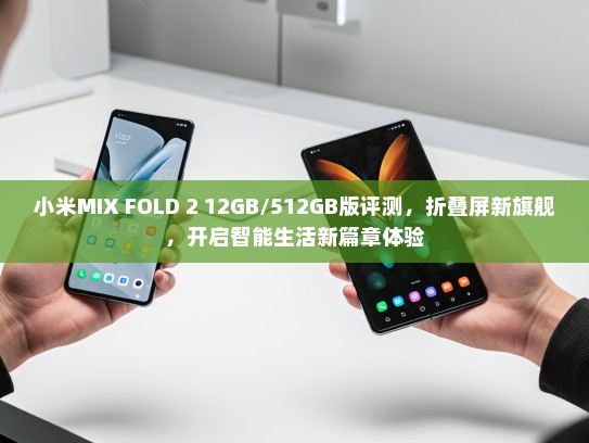 小米MIX FOLD 2 12GB/512GB版评测，折叠屏新旗舰，开启智能生活新篇章体验