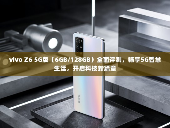 vivo Z6 5G版（6GB/128GB）全面评测，畅享5G智慧生活，开启科技新篇章