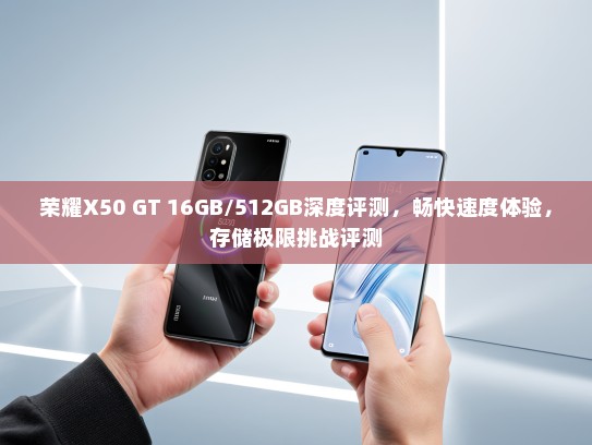 荣耀X50 GT 16GB/512GB深度评测，畅快速度体验，存储极限挑战评测