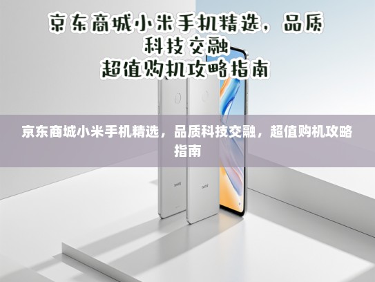 京东商城小米手机精选，品质科技交融，超值购机攻略指南