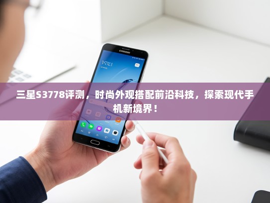 三星S3778评测，时尚外观搭配前沿科技，探索现代手机新境界！