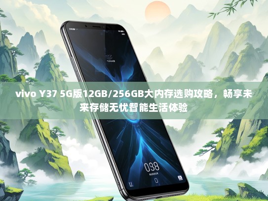 vivo Y37 5G版12GB/256GB大内存选购攻略，畅享未来存储无忧智能生活体验