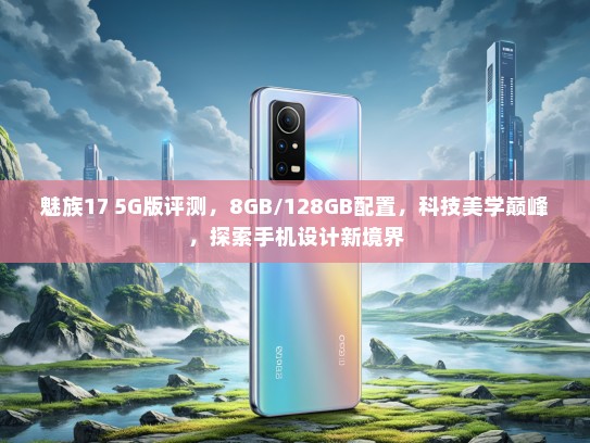 魅族17 5G版评测，8GB/128GB配置，科技美学巅峰，探索手机设计新境界