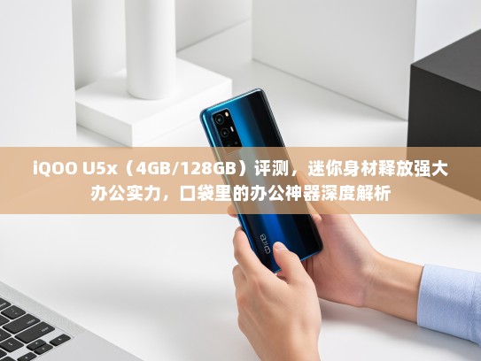 iQOO U5x（4GB/128GB）评测，迷你身材释放强大办公实力，口袋里的办公神器深度解析