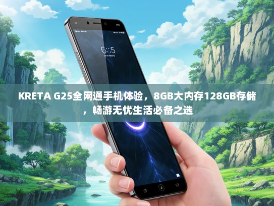 KRETA G25全网通手机体验，8GB大内存128GB存储，畅游无忧生活必备之选