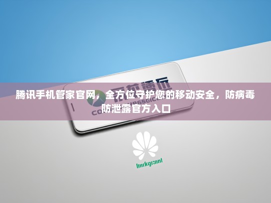 腾讯手机管家官网，全方位守护您的移动安全，防病毒防泄露官方入口