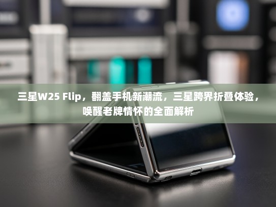 三星W25 Flip，翻盖手机新潮流，三星跨界折叠体验，唤醒老牌情怀的全面解析