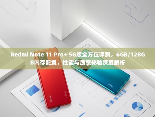 Redmi Note 11 Pro+ 5G版全方位评测，6GB/128GB内存配置，性能与质感体验深度解析