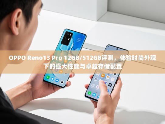 OPPO Reno13 Pro 12GB/512GB评测，体验时尚外观下的强大性能与卓越存储配置