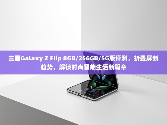 三星Galaxy Z Flip 8GB/256GB/5G版评测，折叠屏新趋势，解锁时尚智能生活新篇章