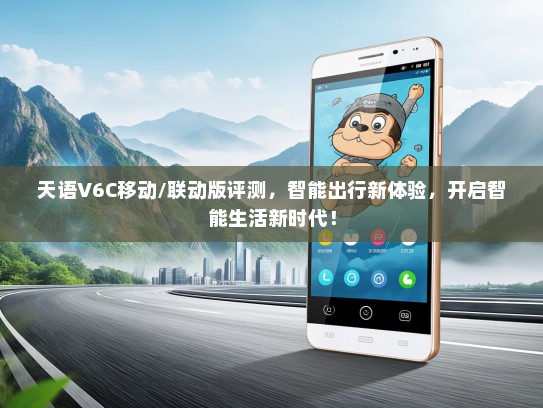 天语V6C移动/联动版评测，智能出行新体验，开启智能生活新时代！