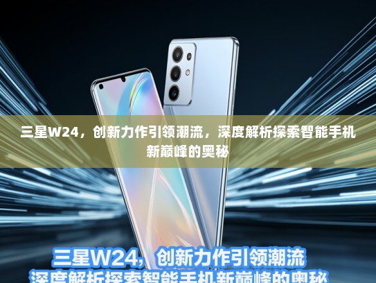 三星W24，创新力作引领潮流，深度解析探索智能手机新巅峰的奥秘