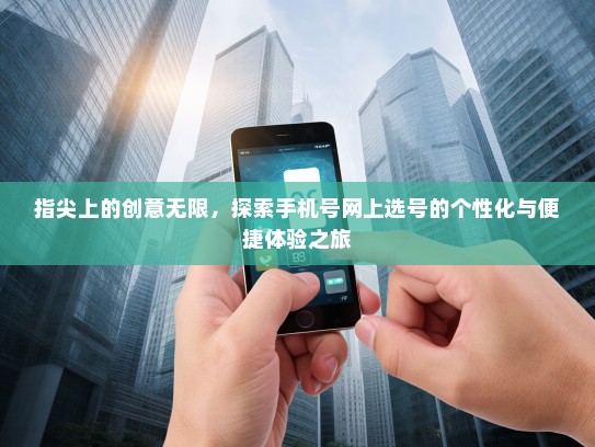 指尖上的创意无限，探索手机号网上选号的个性化与便捷体验之旅