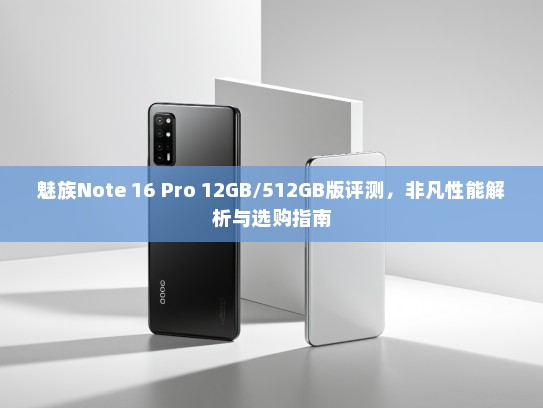魅族Note 16 Pro 12GB/512GB版评测，非凡性能解析与选购指南