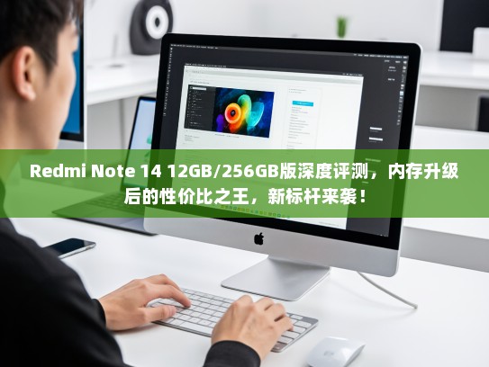 Redmi Note 14 12GB/256GB版深度评测，内存升级后的性价比之王，新标杆来袭！