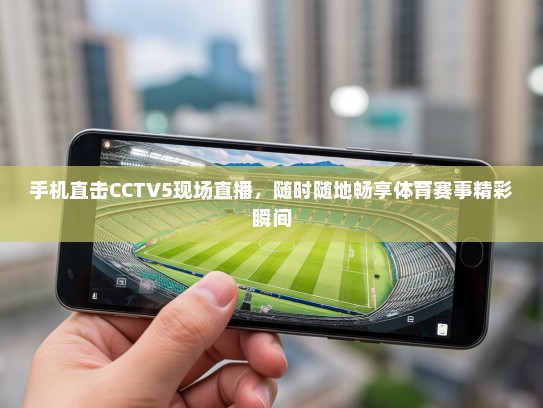 手机直击CCTV5现场直播，随时随地畅享体育赛事精彩瞬间