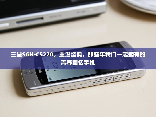 三星SGH-C5220，重温经典，那些年我们一起拥有的青春回忆手机