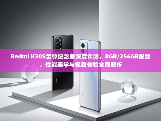 Redmi K30S至尊纪念版深度评测，8GB/256GB配置，性能美学与极致体验全面解析