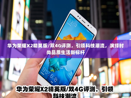 华为荣耀X2精英版/双4G评测，引领科技潮流，演绎时尚品质生活新标杆