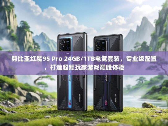 努比亚红魔9S Pro 24GB/1TB电竞套装，专业级配置，打造超频玩家游戏巅峰体验