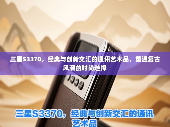 三星S3370，经典与创新交汇的通讯艺术品，重温复古风潮的时尚选择