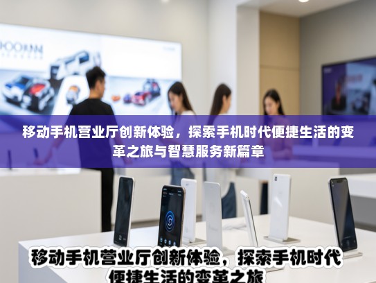 移动手机营业厅创新体验，探索手机时代便捷生活的变革之旅与智慧服务新篇章