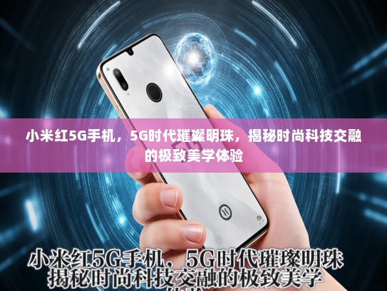 小米红5G手机，5G时代璀璨明珠，揭秘时尚科技交融的极致美学体验