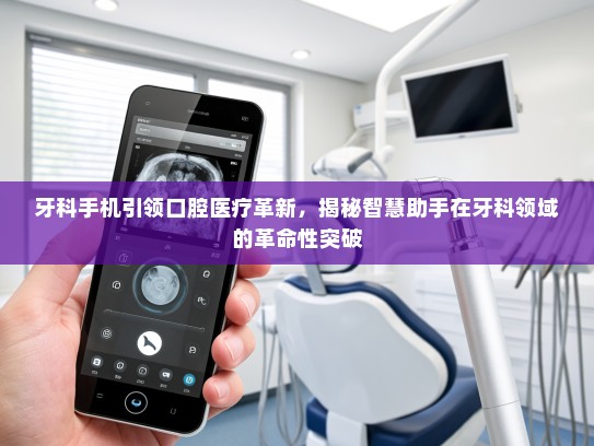 牙科手机引领口腔医疗革新，揭秘智慧助手在牙科领域的革命性突破