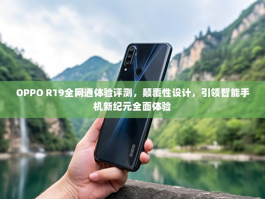 OPPO R19全网通体验评测，颠覆性设计，引领智能手机新纪元全面体验
