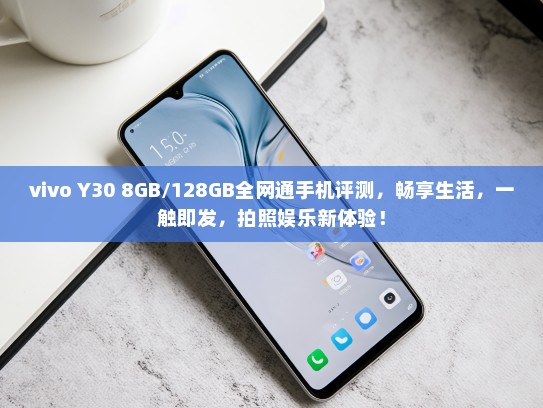 vivo Y30 8GB/128GB全网通手机评测，畅享生活，一触即发，拍照娱乐新体验！