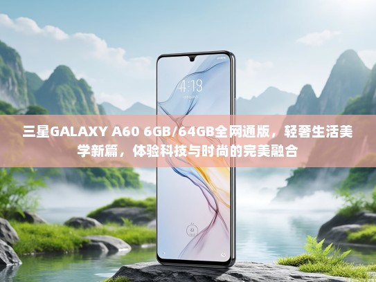 三星GALAXY A60 6GB/64GB全网通版，轻奢生活美学新篇，体验科技与时尚的完美融合