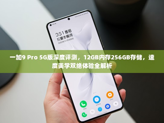 一加9 Pro 5G版深度评测，12GB内存256GB存储，速度美学双绝体验全解析