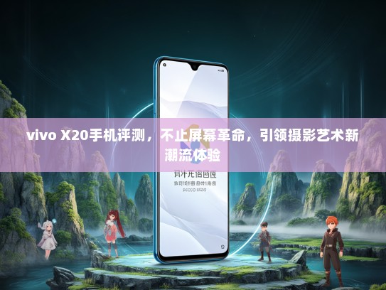vivo X20手机评测，不止屏幕革命，引领摄影艺术新潮流体验