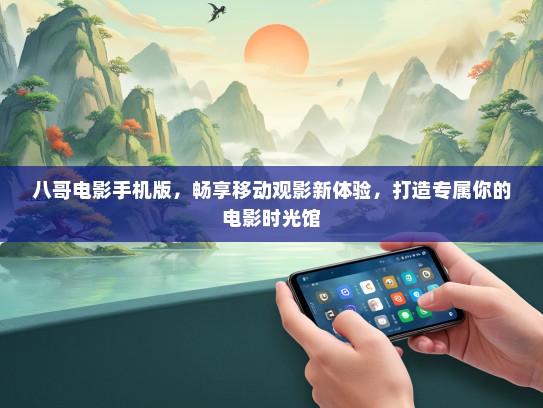 八哥电影手机版，畅享移动观影新体验，打造专属你的电影时光馆