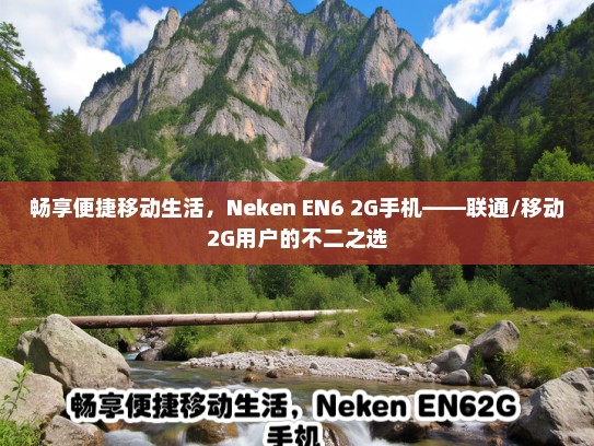 畅享便捷移动生活，Neken EN6 2G手机——联通/移动2G用户的不二之选