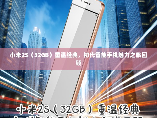 小米2S（32GB）重温经典，初代智能手机魅力之旅回顾