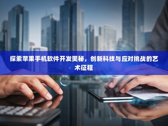 探索苹果手机软件开发奥秘，创新科技与应对挑战的艺术征程