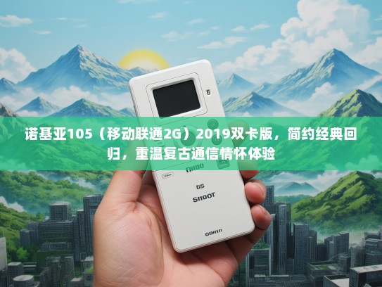 诺基亚105（移动联通2G）2019双卡版，简约经典回归，重温复古通信情怀体验