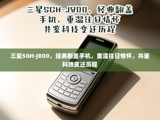 三星SGH-J800，经典翻盖手机，重温往日情怀，共鉴科技变迁历程