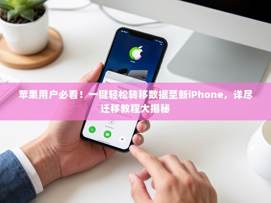 苹果用户必看！一键轻松转移数据至新iPhone，详尽迁移教程大揭秘